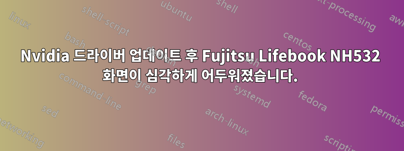 Nvidia 드라이버 업데이트 후 Fujitsu Lifebook NH532 화면이 심각하게 어두워졌습니다.