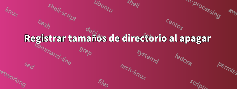 Registrar tamaños de directorio al apagar