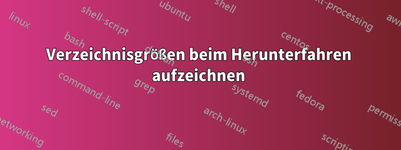 Verzeichnisgrößen beim Herunterfahren aufzeichnen