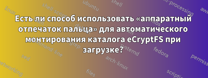 Есть ли способ использовать «аппаратный отпечаток пальца» для автоматического монтирования каталога eCryptFS при загрузке?