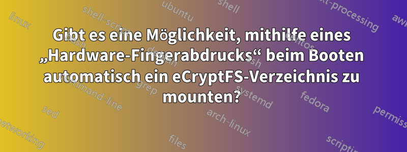 Gibt es eine Möglichkeit, mithilfe eines „Hardware-Fingerabdrucks“ beim Booten automatisch ein eCryptFS-Verzeichnis zu mounten?