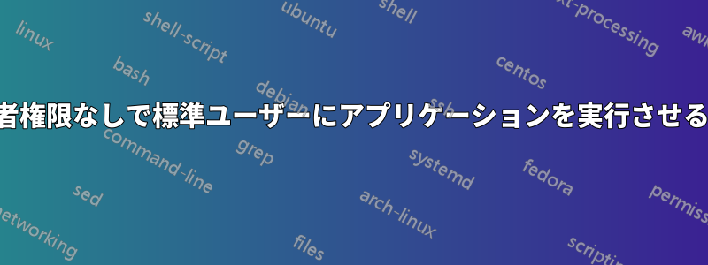 管理者権限なしで標準ユーザーにアプリケーションを実行させる方法