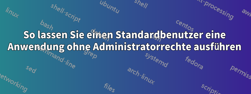 So lassen Sie einen Standardbenutzer eine Anwendung ohne Administratorrechte ausführen