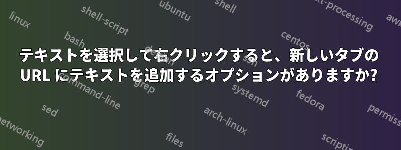 テキストを選択して右クリックすると、新しいタブの URL にテキストを追加するオプションがありますか?