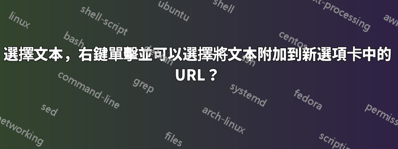 選擇文本，右鍵單擊並可以選擇將文本附加到新選項卡中的 URL？