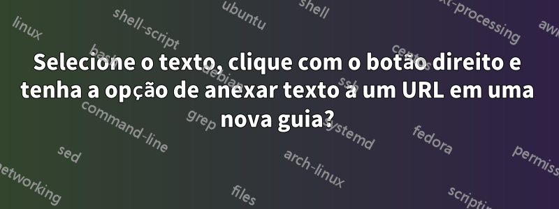 Selecione o texto, clique com o botão direito e tenha a opção de anexar texto a um URL em uma nova guia?