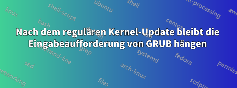 Nach dem regulären Kernel-Update bleibt die Eingabeaufforderung von GRUB hängen