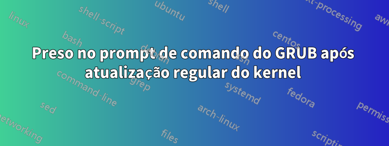 Preso no prompt de comando do GRUB após atualização regular do kernel