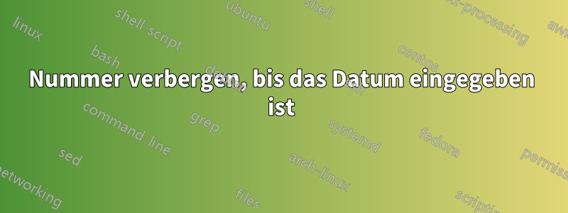 Nummer verbergen, bis das Datum eingegeben ist