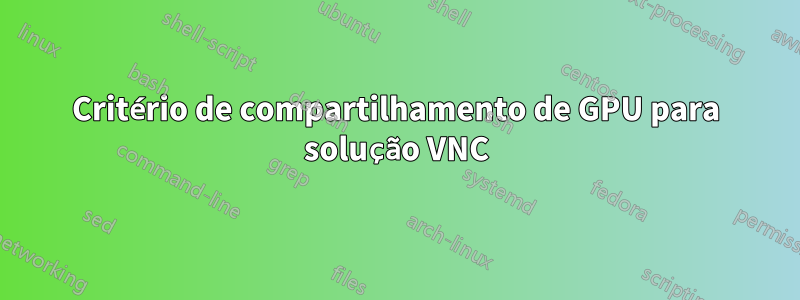 Critério de compartilhamento de GPU para solução VNC