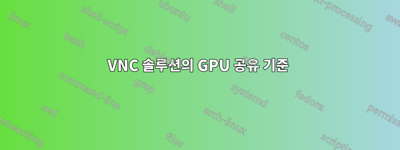 VNC 솔루션의 GPU 공유 기준