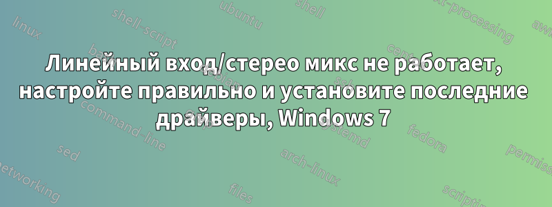 Линейный вход/стерео микс не работает, настройте правильно и установите последние драйверы, Windows 7