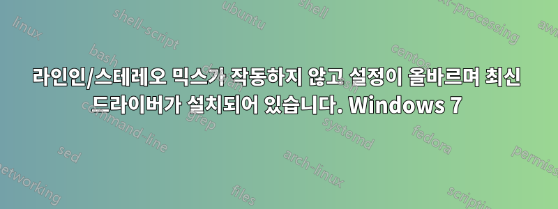 라인인/스테레오 믹스가 작동하지 않고 설정이 올바르며 최신 드라이버가 설치되어 있습니다. Windows 7