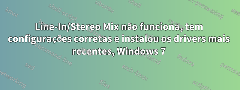 Line-In/Stereo Mix não funciona, tem configurações corretas e instalou os drivers mais recentes, Windows 7