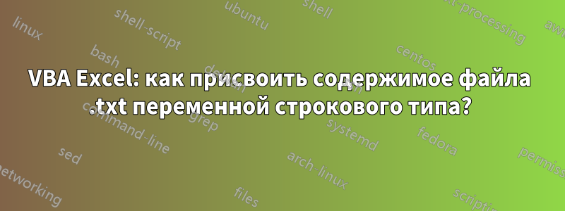 VBA Excel: как присвоить содержимое файла .txt переменной строкового типа?