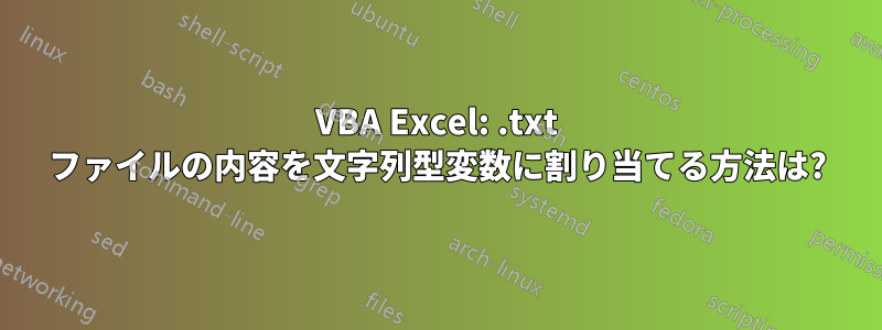 VBA Excel: .txt ファイルの内容を文字列型変数に割り当てる方法は?