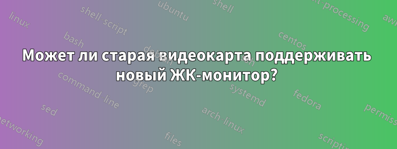 Может ли старая видеокарта поддерживать новый ЖК-монитор?