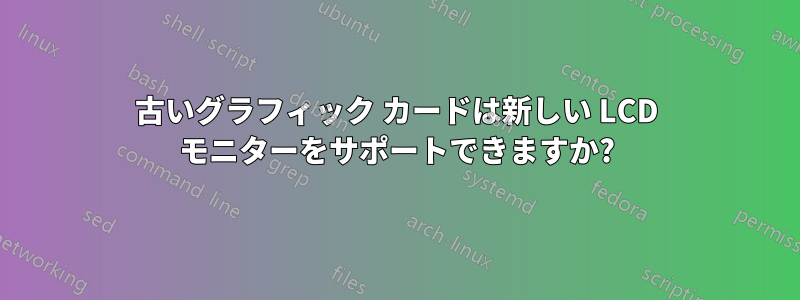 古いグラフィック カードは新しい LCD モニターをサポートできますか?