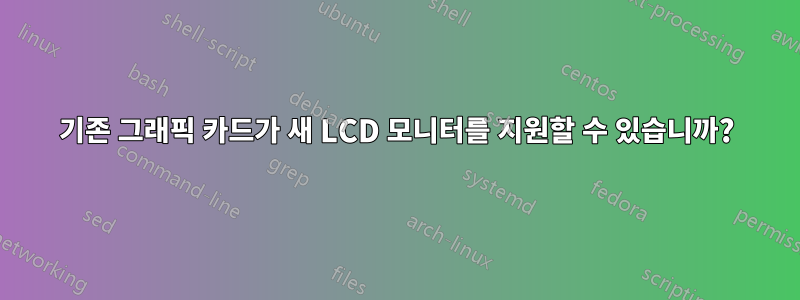 기존 그래픽 카드가 새 LCD 모니터를 지원할 수 있습니까?