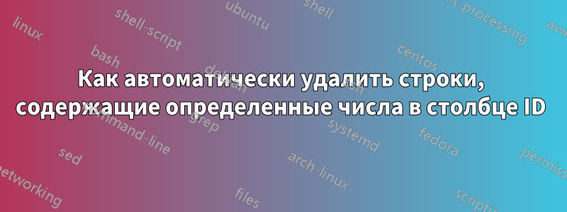 Как автоматически удалить строки, содержащие определенные числа в столбце ID