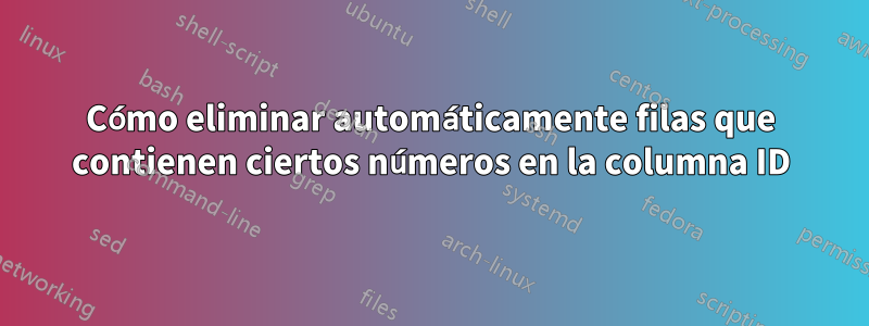 Cómo eliminar automáticamente filas que contienen ciertos números en la columna ID