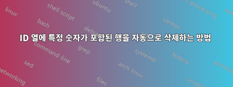 ID 열에 특정 숫자가 포함된 행을 자동으로 삭제하는 방법