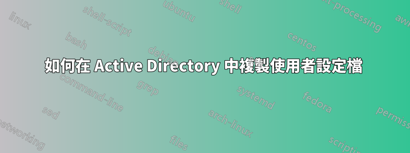 如何在 Active Directory 中複製使用者設定檔