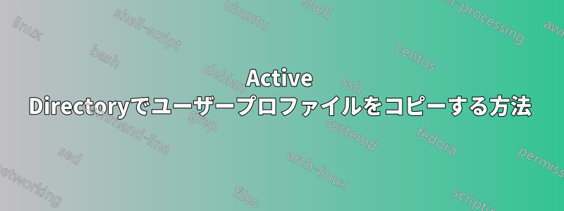 Active Directoryでユーザープロファイルをコピーする方法