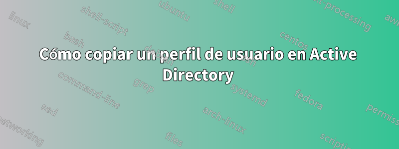 Cómo copiar un perfil de usuario en Active Directory