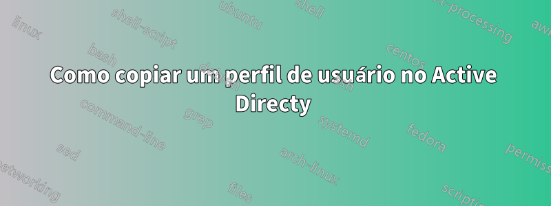 Como copiar um perfil de usuário no Active Directy