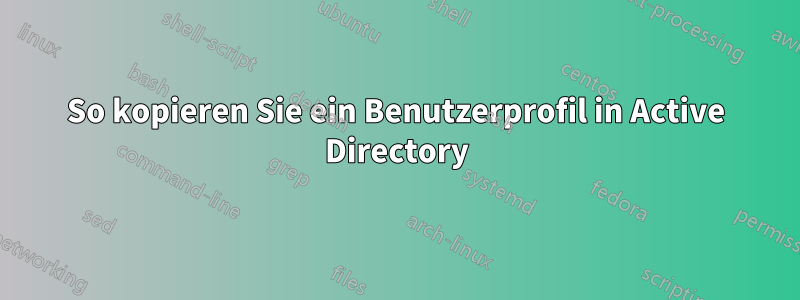 So kopieren Sie ein Benutzerprofil in Active Directory