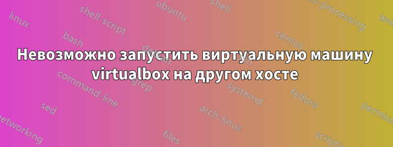 Невозможно запустить виртуальную машину virtualbox на другом хосте