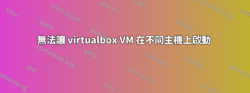 無法讓 virtualbox VM 在不同主機上啟動