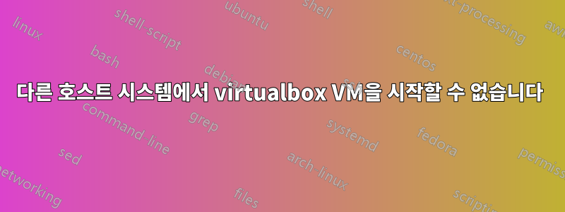 다른 호스트 시스템에서 virtualbox VM을 시작할 수 없습니다