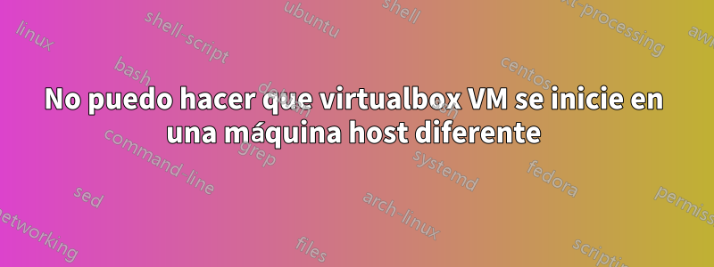 No puedo hacer que virtualbox VM se inicie en una máquina host diferente