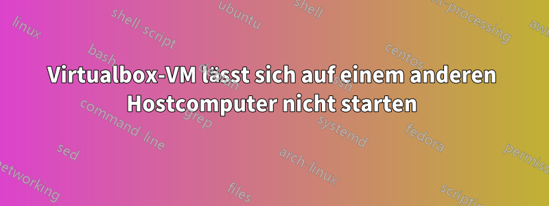 Virtualbox-VM lässt sich auf einem anderen Hostcomputer nicht starten