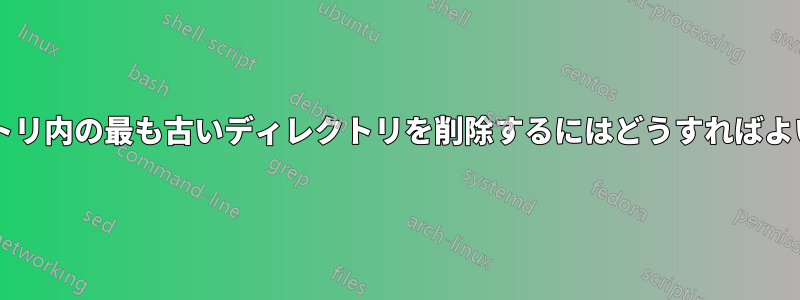 ディレクトリ内の最も古いディレクトリを削除するにはどうすればよいですか?