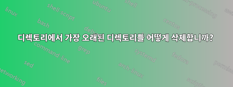 디렉토리에서 가장 오래된 디렉토리를 어떻게 삭제합니까?