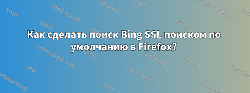 Как сделать поиск Bing SSL поиском по умолчанию в Firefox?