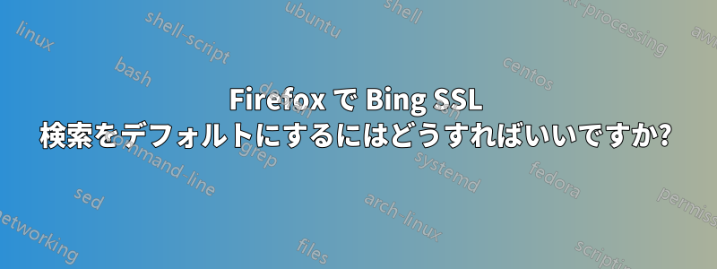 Firefox で Bing SSL 検索をデフォルトにするにはどうすればいいですか?