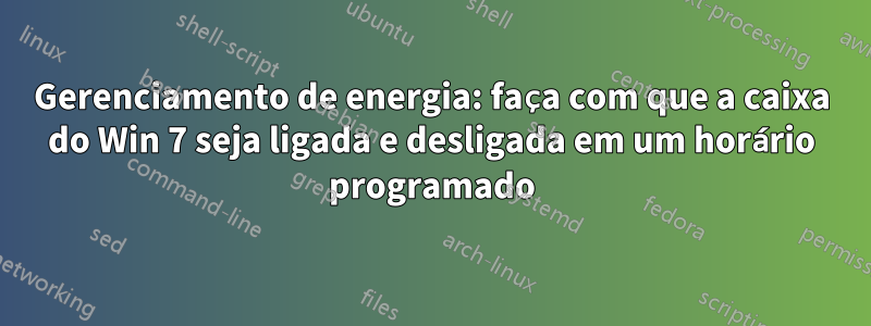 Gerenciamento de energia: faça com que a caixa do Win 7 seja ligada e desligada em um horário programado