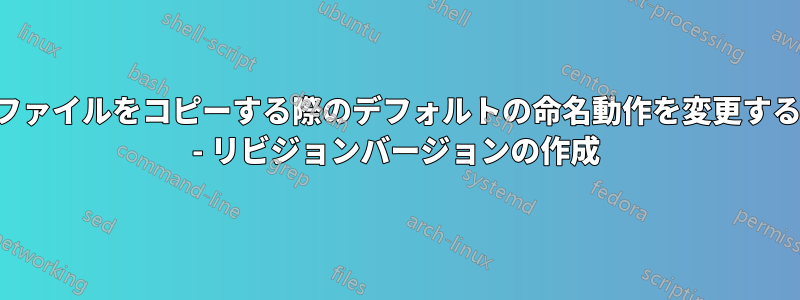 ファイルをコピーする際のデフォルトの命名動作を変更する - リビジョンバージョンの作成