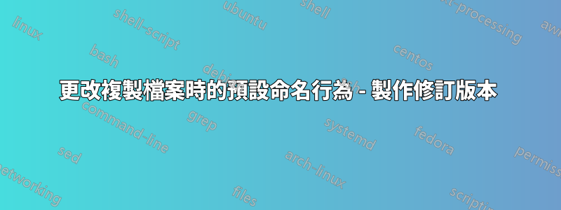 更改複製檔案時的預設命名行為 - 製作修訂版本