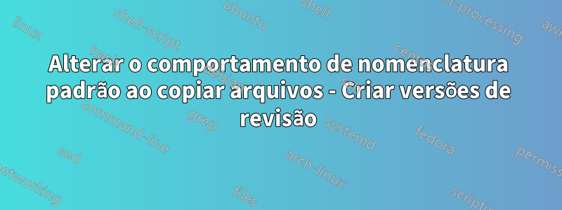 Alterar o comportamento de nomenclatura padrão ao copiar arquivos - Criar versões de revisão