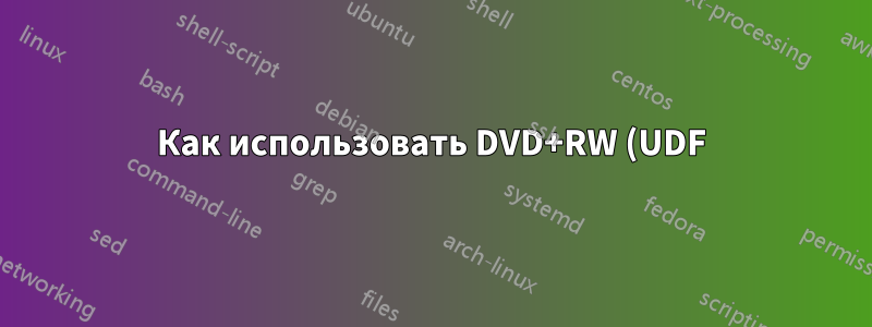 Как использовать DVD+RW (UDF) в Windows и Linux?