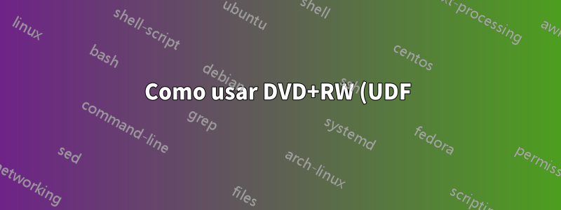 Como usar DVD+RW (UDF) tanto no Windows quanto no Linux?