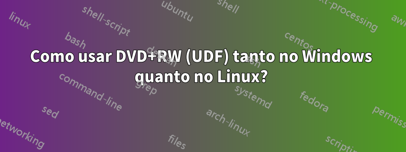 Como usar DVD+RW (UDF) tanto no Windows quanto no Linux?