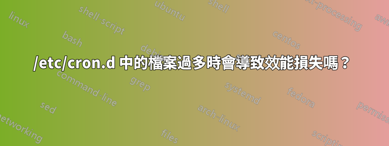 /etc/cron.d 中的檔案過多時會導致效能損失嗎？