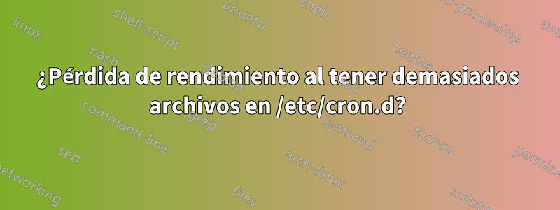 ¿Pérdida de rendimiento al tener demasiados archivos en /etc/cron.d?