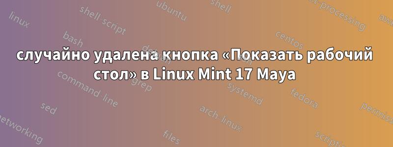 случайно удалена кнопка «Показать рабочий стол» в Linux Mint 17 Maya